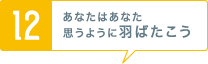 [12] あなたはあなた思うように羽ばたこう